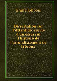 Dissertation sur l'Atlantide: suivie d'un essai sur l'histoire de l'arrondissement de Tr?voux .