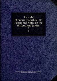 Records of Buckinghamshire, Or, Papers and Notes on the History, Antiquities .. 5