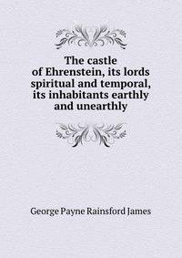 The castle of Ehrenstein, its lords spiritual and temporal, its inhabitants earthly and unearthly