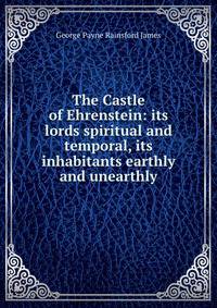 The Castle of Ehrenstein: its lords spiritual and temporal, its inhabitants earthly and unearthly