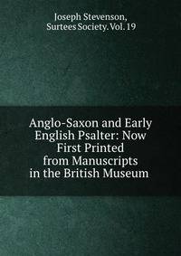 Anglo-Saxon and Early English Psalter: Now First Printed from Manuscripts in the British Museum .