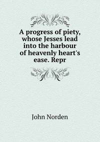 A progress of piety, whose Jesses lead into the harbour of heavenly heart's ease. Repr