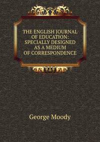THE ENGLISH JOURNAL OF EDUCATION: SPECIALLY DESIGNED AS A MEDIUM OF CORRESPONDENCE