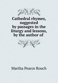 Cathedral rhymes, suggested by passages in the liturgy and lessons, by the author of .
