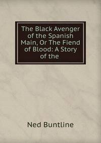 The Black Avenger of the Spanish Main, Or The Fiend of Blood: A Story of the .