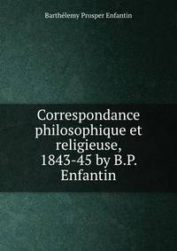 Correspondance philosophique et religieuse, 1843-45 by B.P. Enfantin.