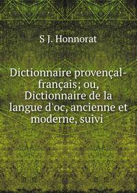 Dictionnaire proven?al-fran?ais; ou, Dictionnaire de la langue d'oc, ancienne et moderne, suivi .