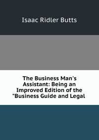 The Business Man's Assistant: Being an Improved Edition of the "Business Guide and Legal .