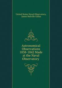 Astronomical Observations 1838-1842 Made at the Naval Observatory .
