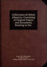 Collectanea de Rebus Albanicis: Consisting of Original Papers and Documents Relating to the .