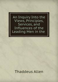 An Inquiry Into the Views, Principles, Services, and Influences of the Leading Men in the .