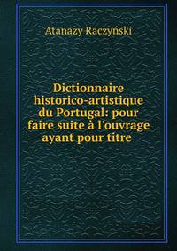Dictionnaire historico-artistique du Portugal: pour faire suite ? l'ouvrage ayant pour titre .