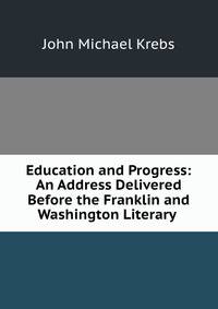 Education and Progress: An Address Delivered Before the Franklin and Washington Literary .