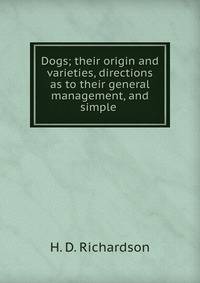 Dogs; their origin and varieties, directions as to their general management, and simple .