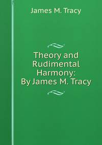 Theory and Rudimental Harmony: By James M. Tracy