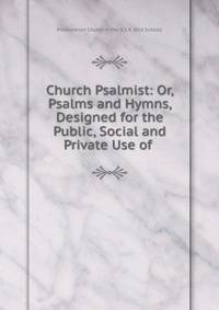 Church Psalmist: Or, Psalms and Hymns, Designed for the Public, Social and Private Use of .