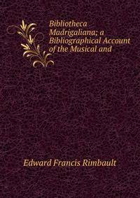 Bibliotheca Madrigaliana; a Bibliographical Account of the Musical and .