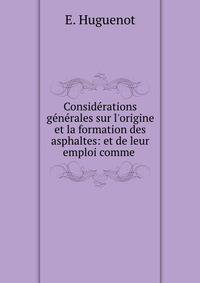 Consid?rations g?n?rales sur l'origine et la formation des asphaltes: et de leur emploi comme .