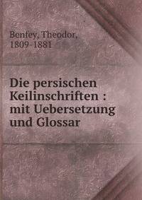 Die persischen Keilinschriften : mit Uebersetzung und Glossar