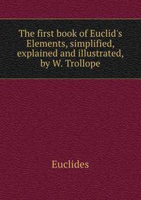 The first book of Euclid's Elements, simplified, explained and illustrated, by W. Trollope