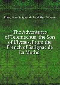 The Adventures of Telemachus, the Son of Ulysses. From the French of Salignac de La Mothe .
