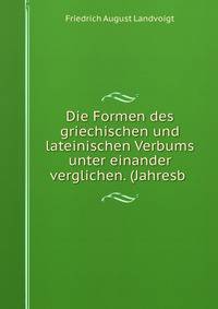 Die Formen des griechischen und lateinischen Verbums unter einander verglichen. (Jahresb .
