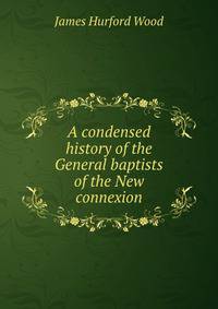 A condensed history of the General baptists of the New connexion