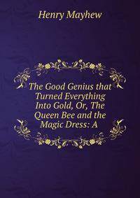 The Good Genius that Turned Everything Into Gold, Or, The Queen Bee and the Magic Dress: A .