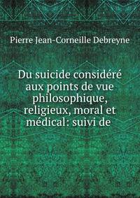 Du suicide considere aux points de vue philosophique, religieux, moral et medical: suivi de .
