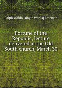 Fortune of the Republic, lecture delivered at the Old South church, March 30 .
