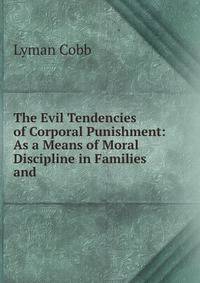 The Evil Tendencies of Corporal Punishment: As a Means of Moral Discipline in Families and .