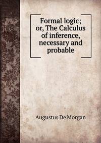 Formal logic; or, The Calculus of inference, necessary and probable