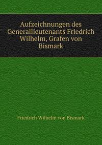 Aufzeichnungen des Generallieutenants Friedrich Wilhelm, Grafen von Bismark