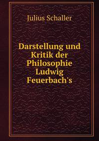 Darstellung und Kritik der Philosophie Ludwig Feuerbach's