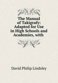 The Manual of Takigrafy: Adapted for Use in High Schools and Academies, with .