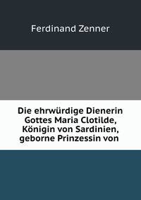 Die ehrwurdige Dienerin Gottes Maria Clotilde, Konigin von Sardinien, geborne Prinzessin von .