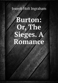 Burton: Or, The Sieges. A Romance
