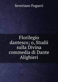 Florilegio dantesco; o, Studii sulla Divina commedia di Dante Alighieri
