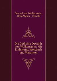 Die Gedichte Oswalds von Wolkenstein: Mit Einleitung, Wortbuch und Varianten