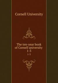 The ten-year book of Cornell university . 1-3