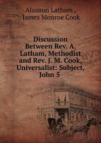 Discussion Between Rev. A. Latham, Methodist and Rev. J. M. Cook, Universalist: Subject, John 5 .