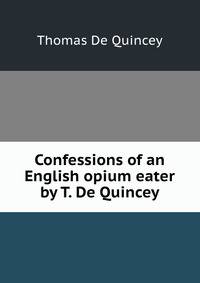 Confessions of an English opium eater by T. De Quincey.