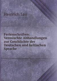 Ferienschriften: Vermischte Abhandlungen zur Geschlichte der Deutschen und keltischen Sprache