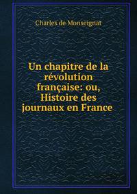 Un chapitre de la revolution francaise: ou, Histoire des journaux en France .