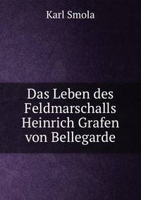 Das Leben des Feldmarschalls Heinrich Grafen von Bellegarde