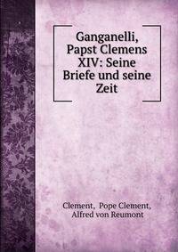 Ganganelli, Papst Clemens XIV: Seine Briefe und seine Zeit