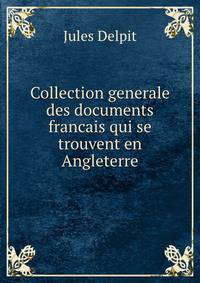 Collection generale des documents francais qui se trouvent en Angleterre