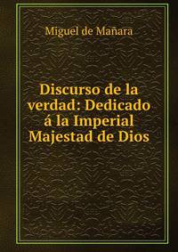 Discurso de la verdad: Dedicado a la Imperial Majestad de Dios