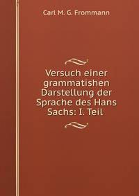 Versuch einer grammatishen Darstellung der Sprache des Hans Sachs: I. Teil .