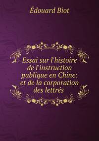 Essai sur l'histoire de l'instruction publique en Chine: et de la corporation des lettr?s .